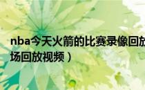 nba今天火箭的比赛录像回放（今日NBA火箭队比赛录像全场回放视频）