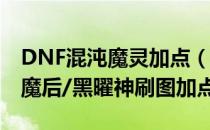 DNF混沌魔灵加点（dnf86版本混沌魔灵/黑魔后/黑曜神刷图加点）