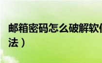 邮箱密码怎么破解软件（各类邮箱密码破解方法）