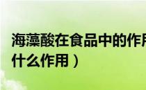 海藻酸在食品中的作用（海藻酸钠在食品中有什么作用）