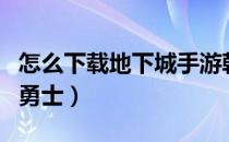 怎么下载地下城手游韩服（怎么下载地下城与勇士）