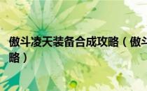 傲斗凌天装备合成攻略（傲斗凌天详细攻略：[5]神器合成攻略）