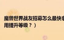 魔兽世界战友招募怎么最快拿到奖励（wow战友招募怎么使用提升等级？）