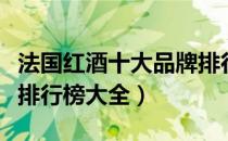 法国红酒十大品牌排行榜（法国红酒十大品牌排行榜大全）