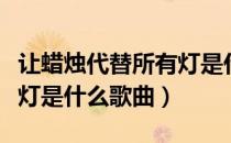 让蜡烛代替所有灯是什么歌（让蜡烛代替所有灯是什么歌曲）