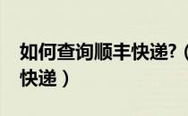 如何查询顺丰快递?（顺丰快递怎么查询我的快递）