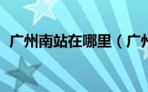 广州南站在哪里（广州南站在哪里哪个区 ）