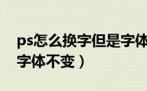 ps怎么换字但是字体不变（ps怎么换字但是字体不变）