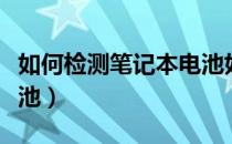 如何检测笔记本电池好坏（如何检测笔记本电池）