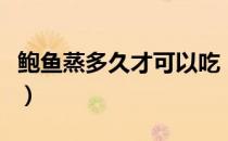 鲍鱼蒸多久才可以吃（清水煮鲍鱼多久可以吃）