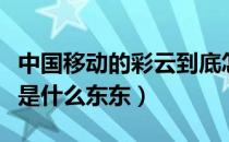 中国移动的彩云到底怎么用（中国移动的彩云是什么东东）