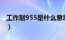 工作制955是什么意思（工作制955是啥意思）