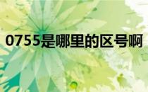 0755是哪里的区号啊（0755是哪里的区号）