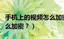 手机上的视频怎么加密保存（手机上的视频怎么加密？）