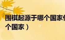 围棋起源于哪个国家什么朝代（围棋起源于哪个国家）