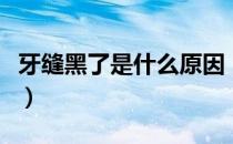 牙缝黑了是什么原因（牙齿缝隙发黑怎么清洁）