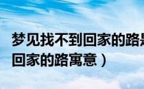 梦见找不到回家的路是什么（梦见自己找不到回家的路寓意）