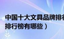 中国十大文具品牌排行榜（中国十大文具品牌排行榜有哪些）
