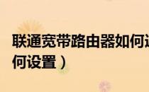 联通宽带路由器如何连接（联通宽带路由器如何设置）