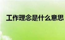 工作理念是什么意思 工作理念是什么意思