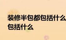 装修半包都包括什么一般多少钱 装修半包都包括什么