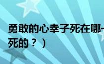勇敢的心幸子死在哪一集（勇敢的心幸子怎么死的？）