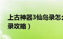 上古神器3仙岛录怎么玩（上古神器3的仙岛录攻略）