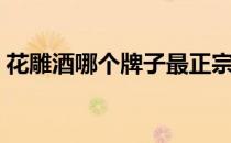 花雕酒哪个牌子最正宗（花雕酒哪个牌子好）