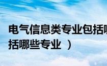 电气信息类专业包括哪些（电气信息类专业包括哪些专业 ）