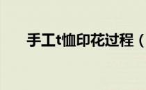 手工t恤印花过程（关于t恤印花工艺）