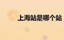 上海站是哪个站（上海站在哪里）