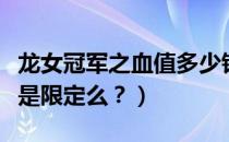 龙女冠军之血值多少钱（请问龙女的冠军之血是限定么？）