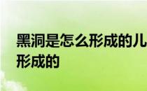 黑洞是怎么形成的儿童科普中文 黑洞是怎么形成的