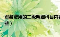 财务费用的二级明细科目内容（财务费用二级明细科目有哪些）