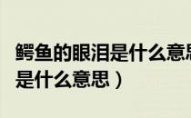 鳄鱼的眼泪是什么意思（不要相信鳄鱼的眼泪是什么意思）