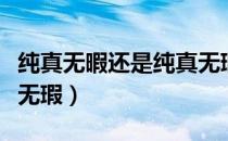 纯真无暇还是纯真无瑕（是纯洁无暇还是纯洁无瑕）