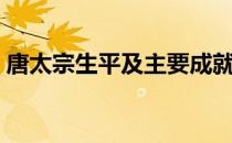 唐太宗生平及主要成就（唐太宗生平及简介）