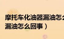 摩托车化油器漏油怎么回事啊（摩托车化油器漏油怎么回事）