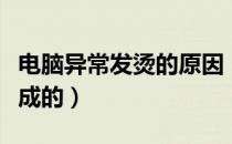 电脑异常发烫的原因（电脑发烫是什么原因造成的）
