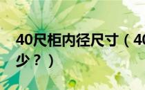 40尺柜内径尺寸（40尺柜内部标准尺寸是多少？）