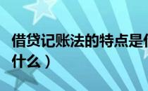 借贷记账法的特点是什么（借贷记账法特点是什么）