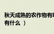 秋天成熟的农作物有哪些（秋天成熟的农作物有什么 ）