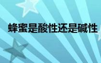 蜂蜜是酸性还是碱性（蜂蜜性凉还是性热）