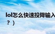 lol怎么快速投降输入什么（lol怎么快速投降？）