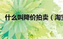 什么叫降价拍卖（淘宝降价拍是啥意思？）
