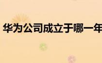 华为公司成立于哪一年（华为公司成立时间）