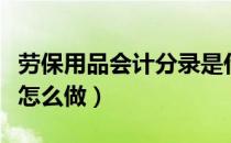 劳保用品会计分录是什么（劳保用品会计分录怎么做）
