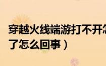 穿越火线端游打不开怎么办（穿越火线打不开了怎么回事）