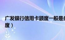 广发银行信用卡额度一般是多少（广发银行信用卡有几种额度）