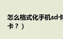 怎么格式化手机sd卡好（怎么格式化手机sd卡？）